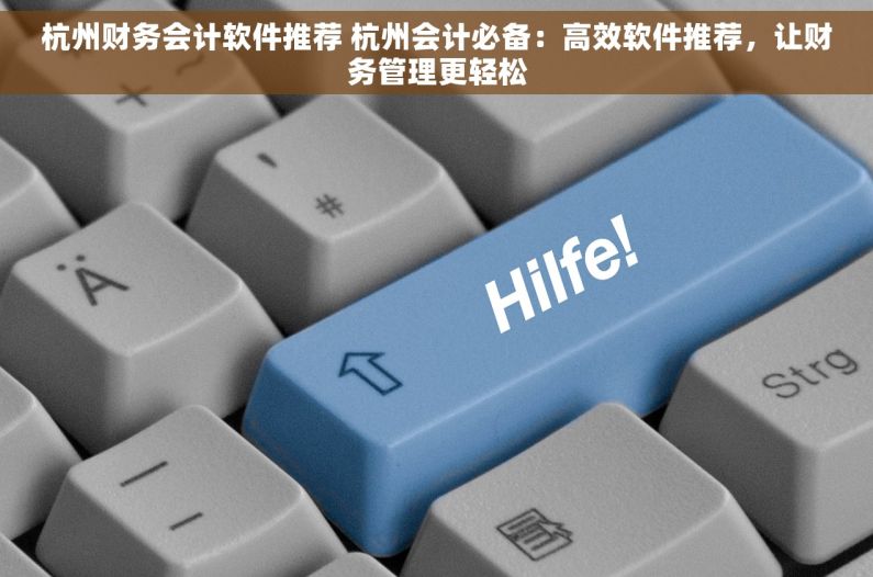 杭州财务会计软件推荐 杭州会计必备：高效软件推荐，让财务管理更轻松