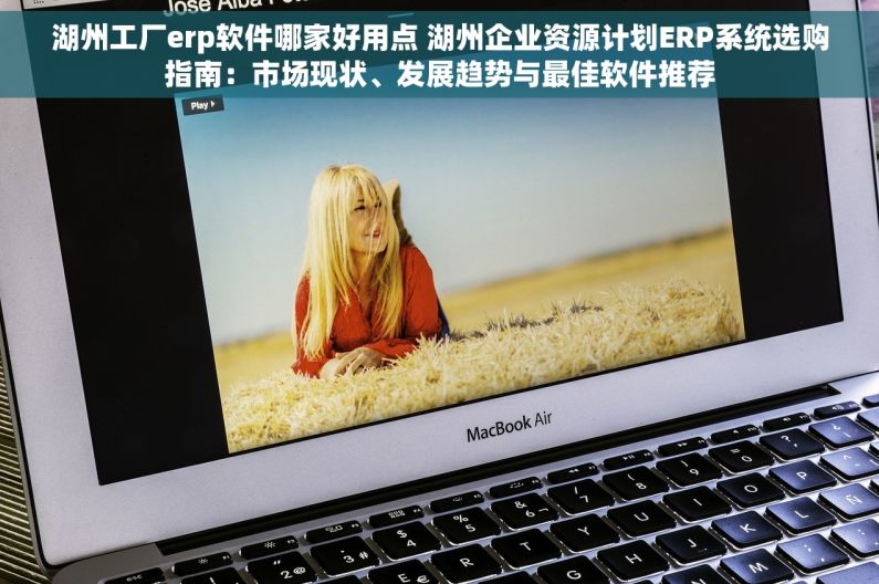 湖州工厂erp软件哪家好用点 湖州企业资源计划ERP系统选购指南：市场现状、发展趋势与最佳软件推荐
