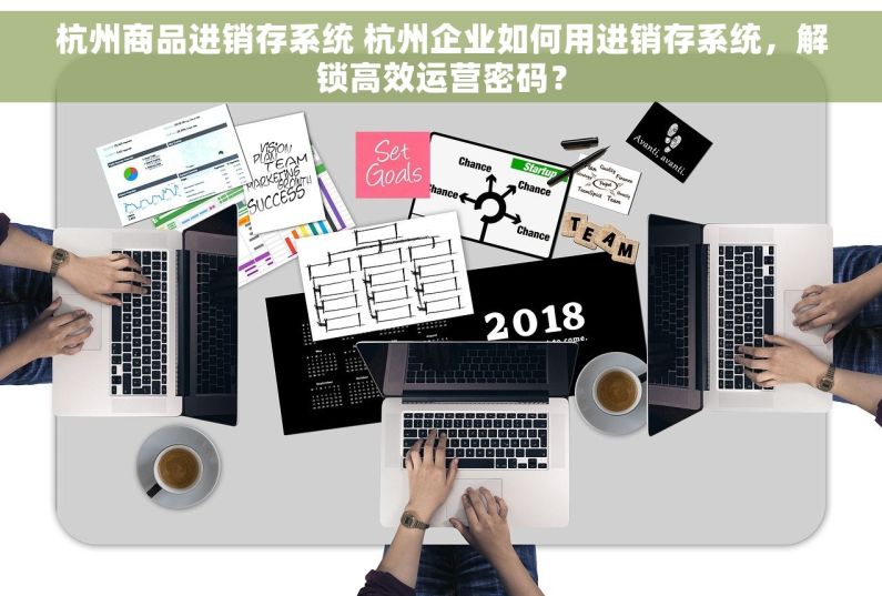 杭州商品进销存系统 杭州企业如何用进销存系统，解锁高效运营密码？