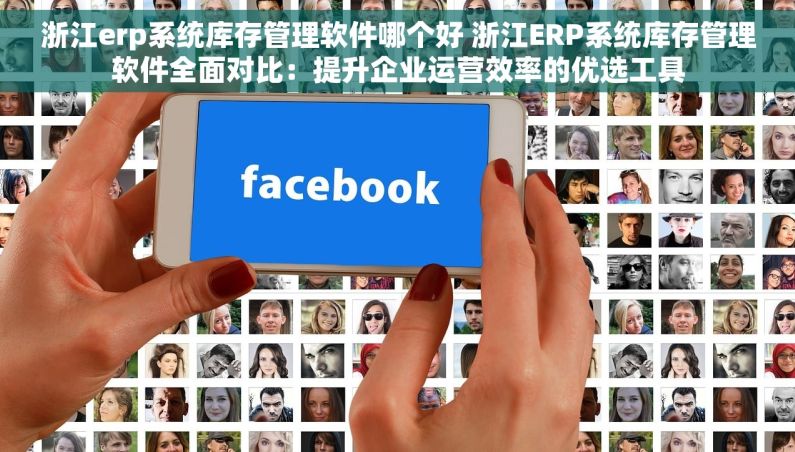 浙江erp系统库存管理软件哪个好 浙江ERP系统库存管理软件全面对比：提升企业运营效率的优选工具