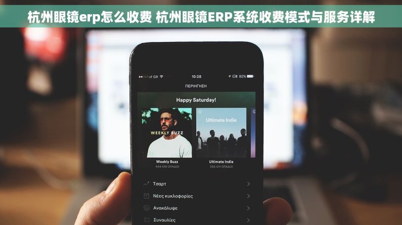 杭州眼镜erp怎么收费 杭州眼镜ERP系统收费模式与服务详解