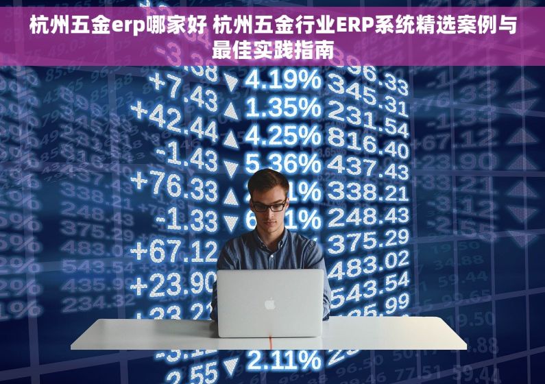杭州五金erp哪家好 杭州五金行业ERP系统精选案例与最佳实践指南