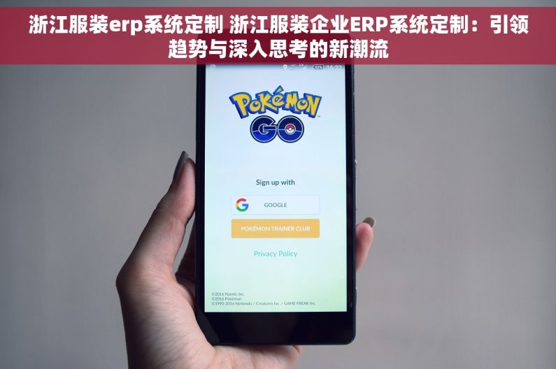 浙江服装erp系统定制 浙江服装企业ERP系统定制：引领趋势与深入思考的新潮流
