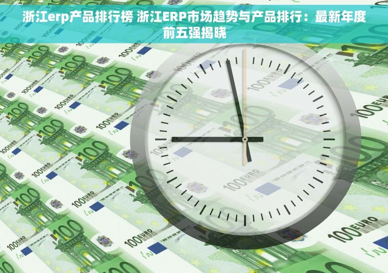 浙江erp产品排行榜 浙江ERP市场趋势与产品排行：最新年度前五强揭晓