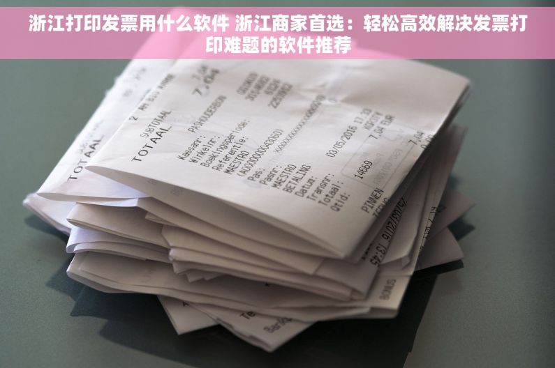浙江打印发票用什么软件 浙江商家首选：轻松高效解决发票打印难题的软件推荐