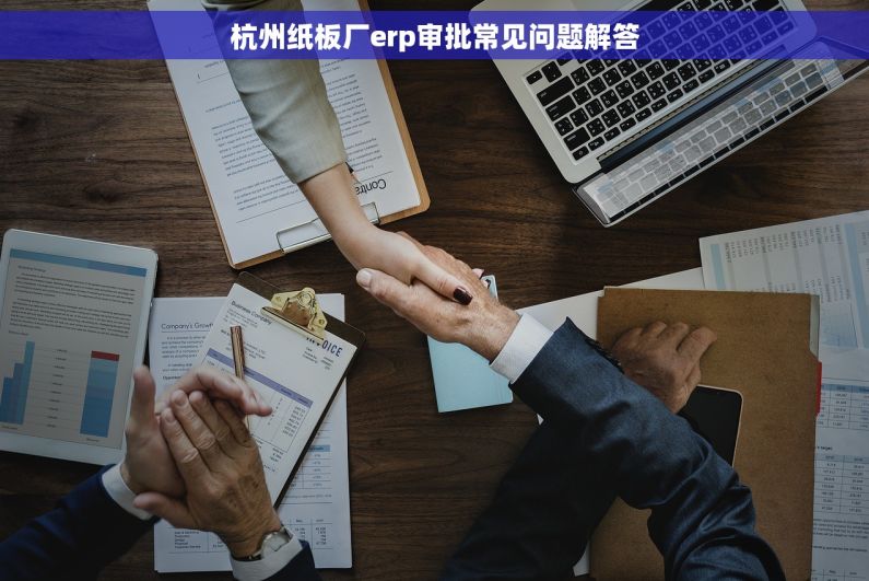 杭州纸板厂erp审批常见问题解答