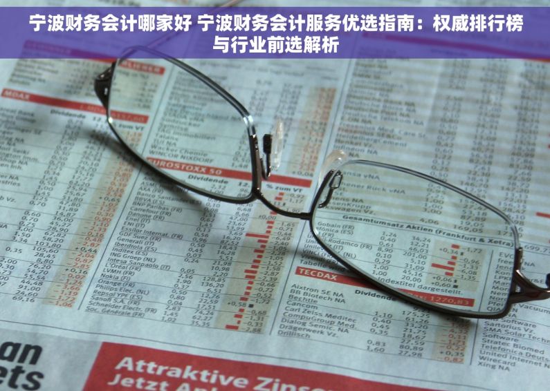 宁波财务会计哪家好 宁波财务会计服务优选指南：权威排行榜与行业前选解析