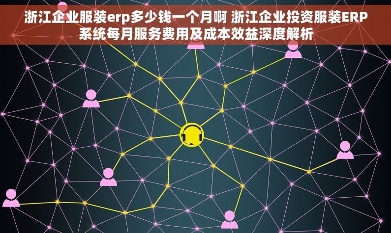 浙江企业服装erp多少钱一个月啊 浙江企业投资服装ERP系统每月服务费用及成本效益深度解析