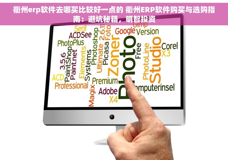 衢州erp软件去哪买比较好一点的 衢州ERP软件购买与选购指南：避坑秘籍，明智投资