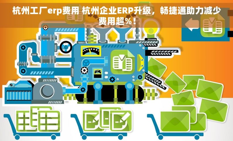 杭州工厂erp费用 杭州企业ERP升级，畅捷通助力减少费用超%！
