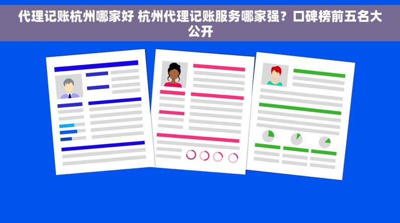 代理记账杭州哪家好 杭州代理记账服务哪家强？口碑榜前五名大公开