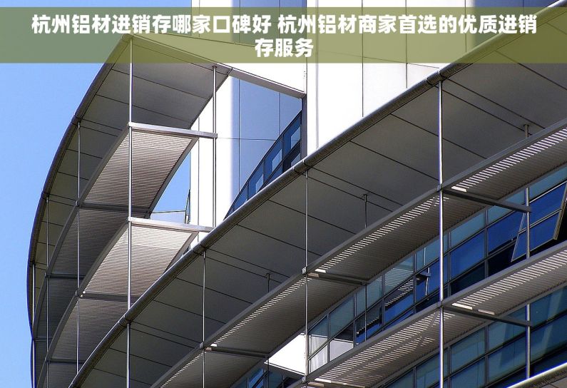 杭州铝材进销存哪家口碑好 杭州铝材商家首选的优质进销存服务