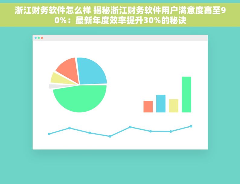 浙江财务软件怎么样 揭秘浙江财务软件用户满意度高至90%：最新年度效率提升30%的秘诀
