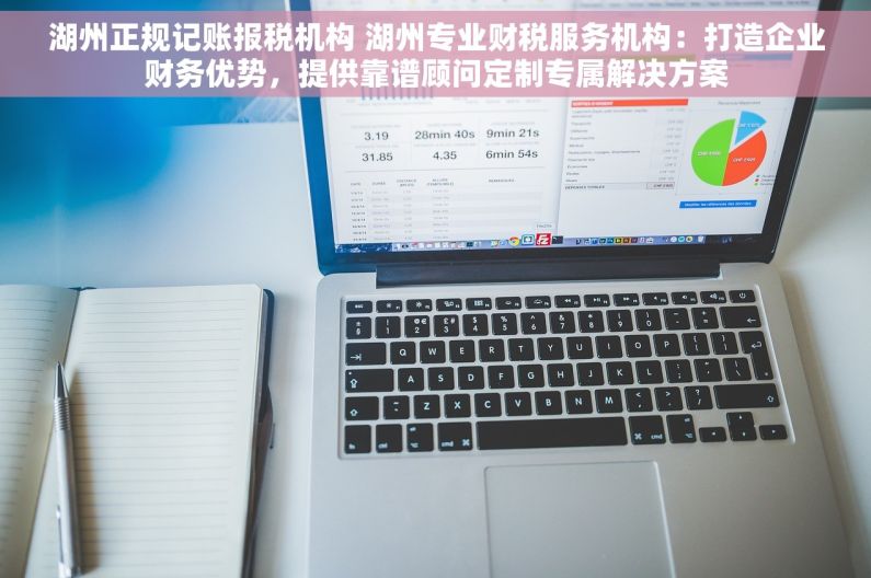 湖州正规记账报税机构 湖州专业财税服务机构：打造企业财务优势，提供靠谱顾问定制专属解决方案