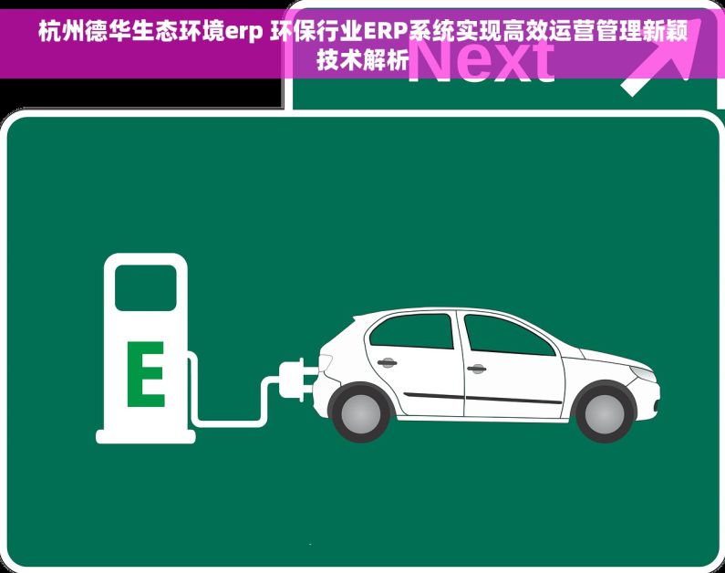 杭州德华生态环境erp 环保行业ERP系统实现高效运营管理新颖技术解析