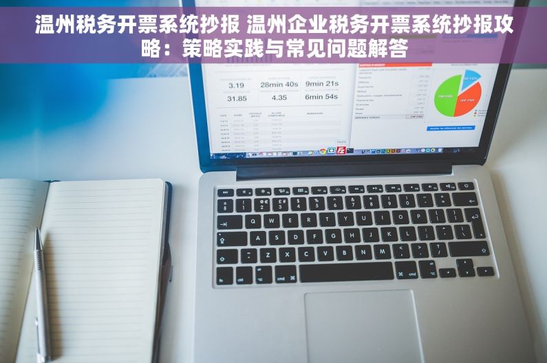 温州税务开票系统抄报 温州企业税务开票系统抄报攻略：策略实践与常见问题解答