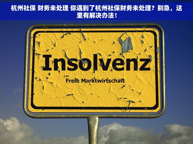 杭州社保 财务未处理 你遇到了杭州社保财务未处理？别急，这里有解决办法！