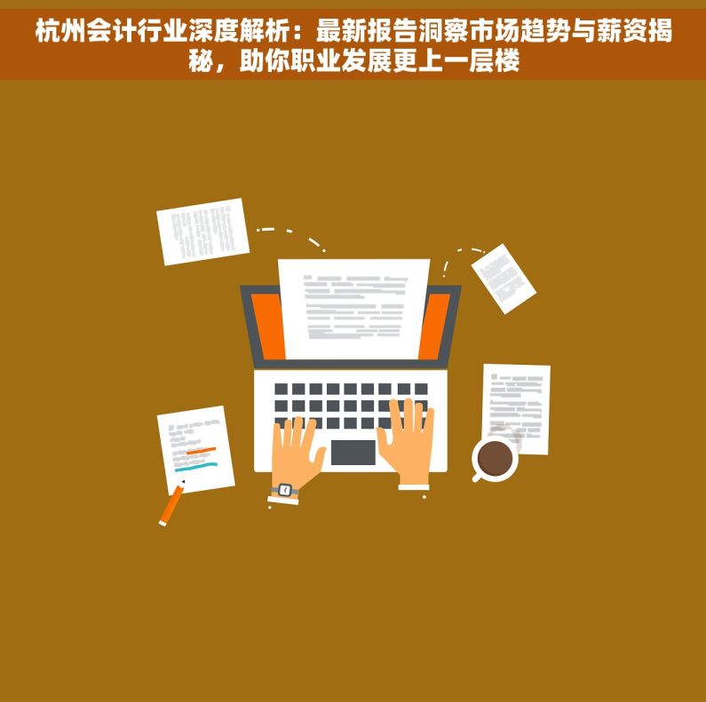 杭州会计行业深度解析：最新报告洞察市场趋势与薪资揭秘，助你职业发展更上一层楼