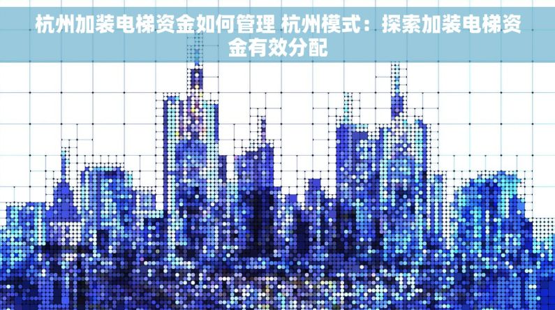 杭州加装电梯资金如何管理 杭州模式：探索加装电梯资金有效分配