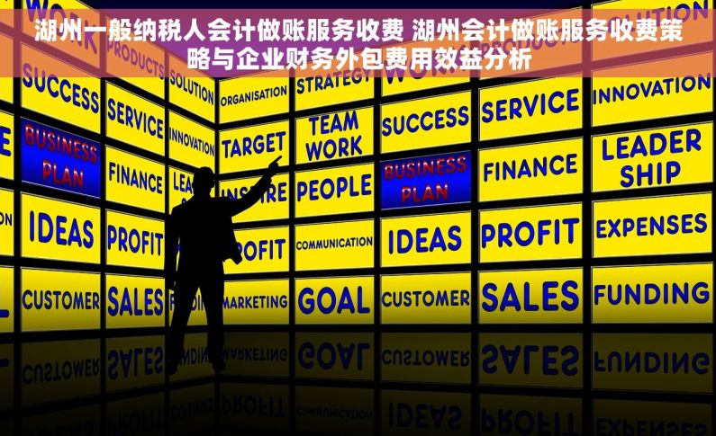 湖州一般纳税人会计做账服务收费 湖州会计做账服务收费策略与企业财务外包费用效益分析