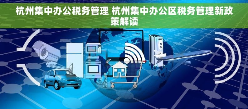 杭州集中办公税务管理 杭州集中办公区税务管理新政策解读