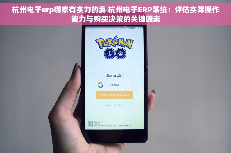 杭州电子erp哪家有实力的卖 杭州电子ERP系统：评估实际操作能力与购买决策的关键因素