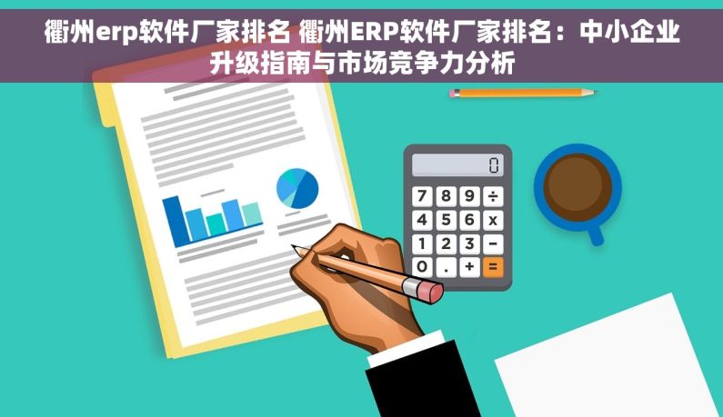 衢州erp软件厂家排名 衢州ERP软件厂家排名：中小企业升级指南与市场竞争力分析