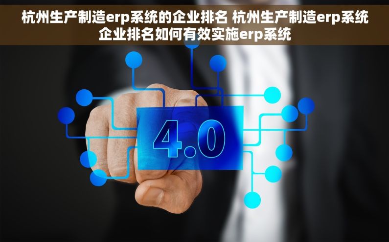 杭州生产制造erp系统的企业排名 杭州生产制造erp系统企业排名如何有效实施erp系统