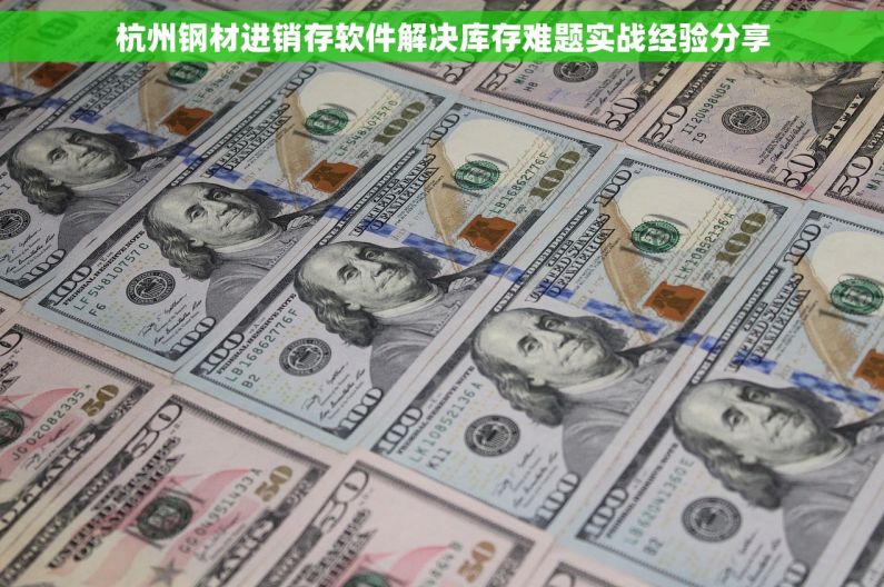 杭州钢材进销存软件解决库存难题实战经验分享