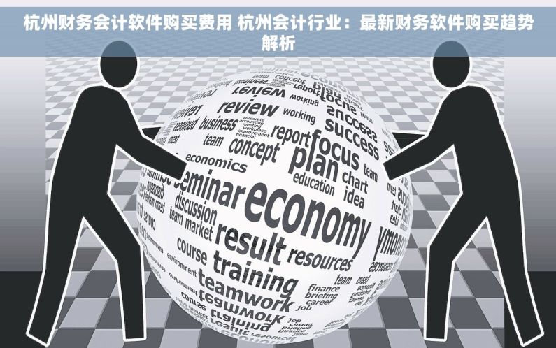杭州财务会计软件购买费用 杭州会计行业：最新财务软件购买趋势解析