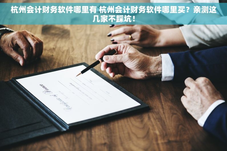 杭州会计财务软件哪里有 杭州会计财务软件哪里买？亲测这几家不踩坑！
