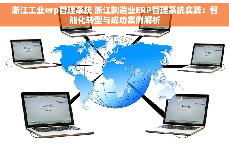 浙江工业erp管理系统 浙江制造业ERP管理系统实践：智能化转型与成功案例解析