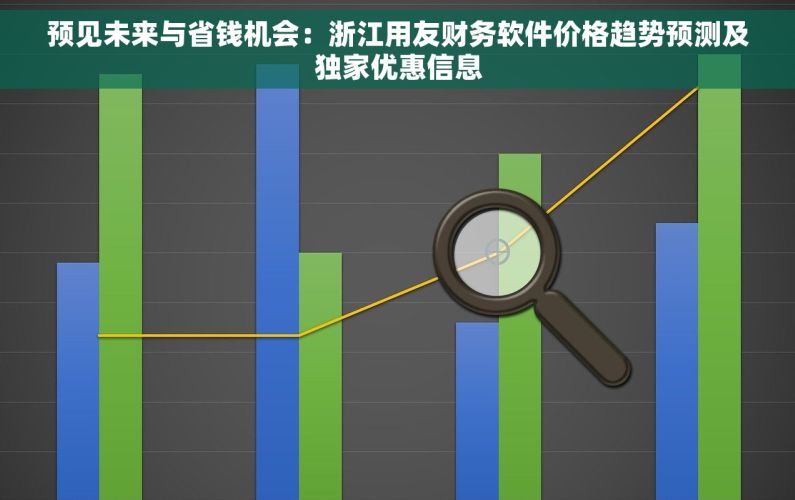 预见未来与省钱机会：浙江用友财务软件价格趋势预测及独家优惠信息