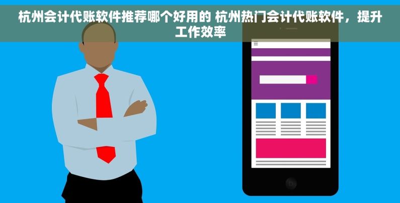 杭州会计代账软件推荐哪个好用的 杭州热门会计代账软件，提升工作效率