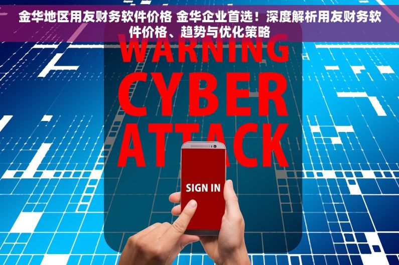 金华地区用友财务软件价格 金华企业首选！深度解析用友财务软件价格、趋势与优化策略