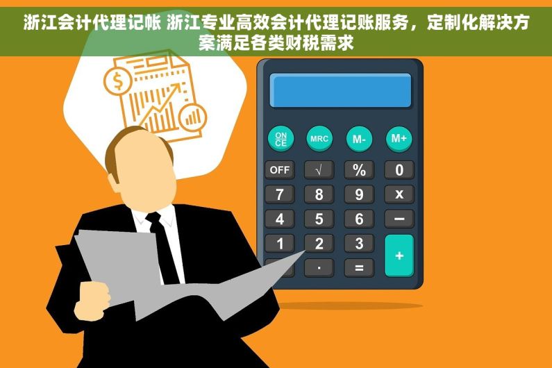 浙江会计代理记帐 浙江专业高效会计代理记账服务，定制化解决方案满足各类财税需求