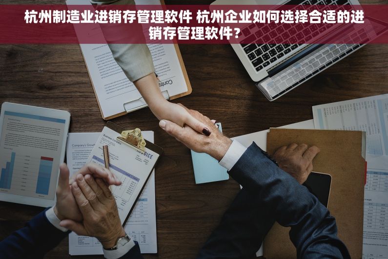 杭州制造业进销存管理软件 杭州企业如何选择合适的进销存管理软件？