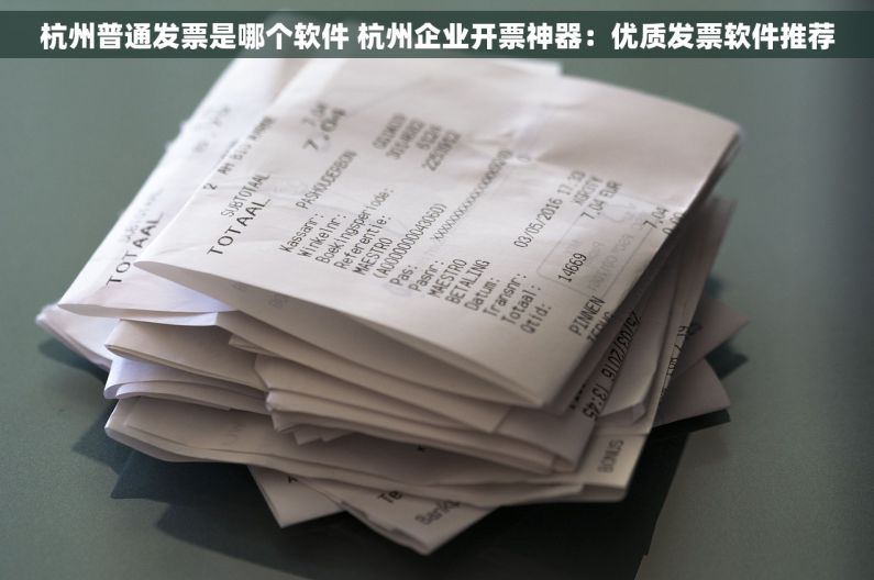 杭州普通发票是哪个软件 杭州企业开票神器：优质发票软件推荐