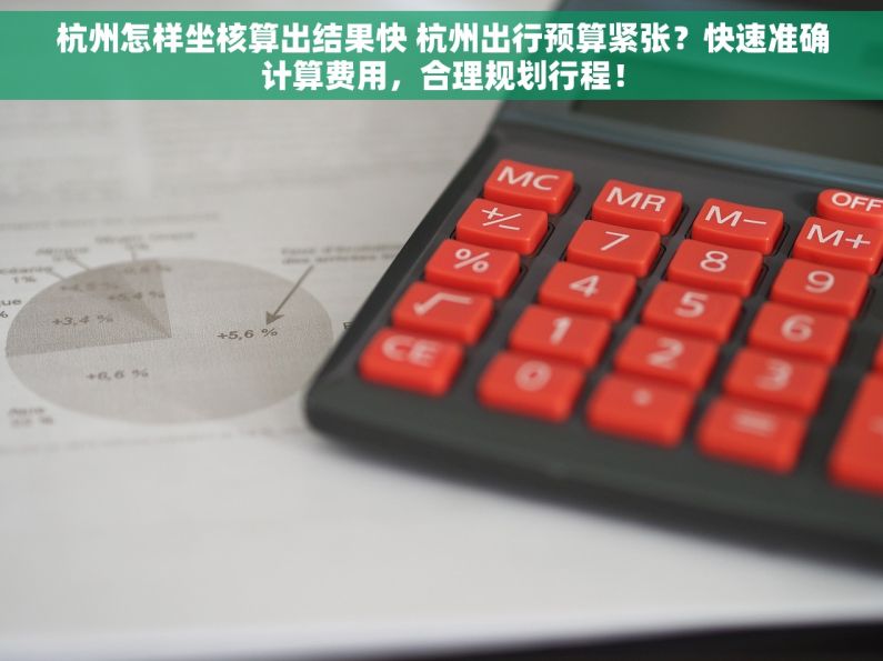 杭州怎样坐核算出结果快 杭州出行预算紧张？快速准确计算费用，合理规划行程！