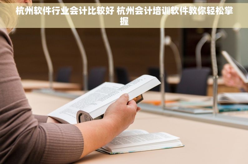 杭州软件行业会计比较好 杭州会计培训软件教你轻松掌握