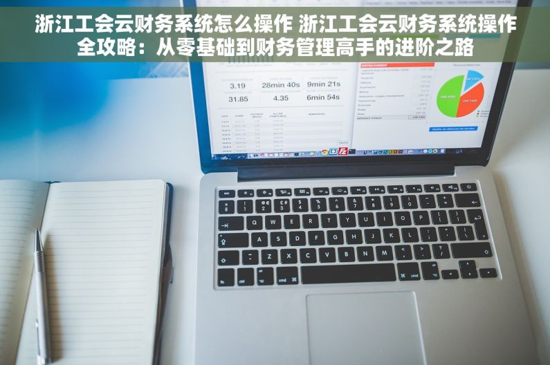 浙江工会云财务系统怎么操作 浙江工会云财务系统操作全攻略：从零基础到财务管理高手的进阶之路