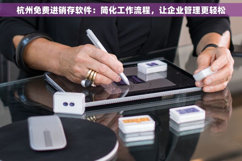 杭州免费进销存软件：简化工作流程，让企业管理更轻松
