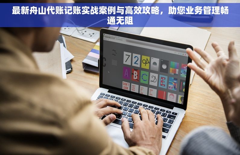 最新舟山代账记账实战案例与高效攻略，助您业务管理畅通无阻