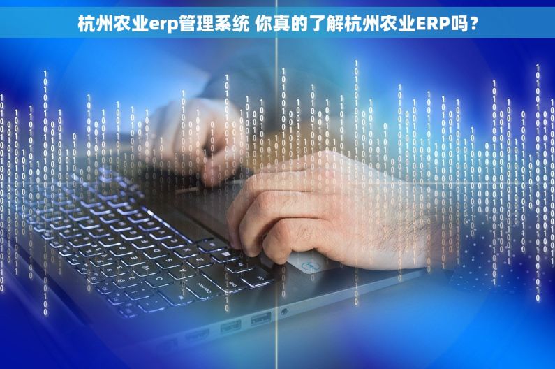 杭州农业erp管理系统 你真的了解杭州农业ERP吗？