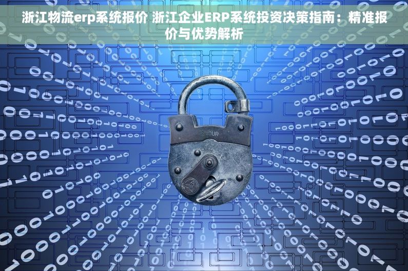 浙江物流erp系统报价 浙江企业ERP系统投资决策指南：精准报价与优势解析