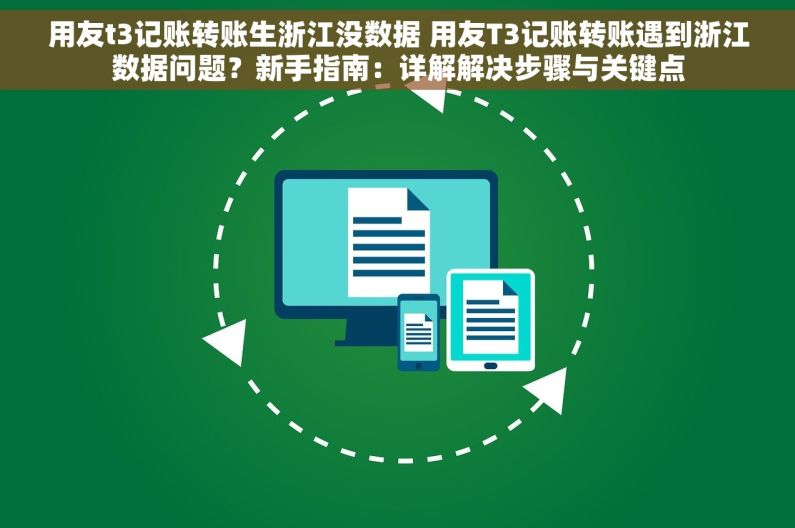 用友t3记账转账生浙江没数据 用友T3记账转账遇到浙江数据问题？新手指南：详解解决步骤与关键点