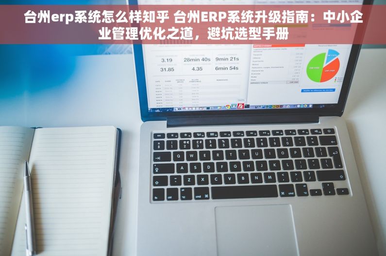 台州erp系统怎么样知乎 台州ERP系统升级指南：中小企业管理优化之道，避坑选型手册