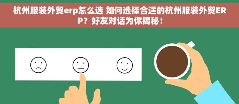 杭州服装外贸erp怎么选 如何选择合适的杭州服装外贸ERP？好友对话为你揭秘！