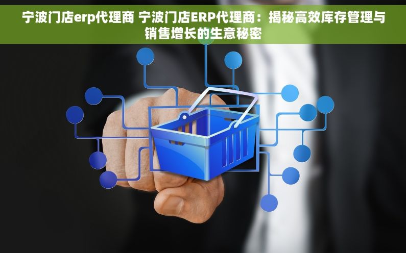 宁波门店erp代理商 宁波门店ERP代理商：揭秘高效库存管理与销售增长的生意秘密