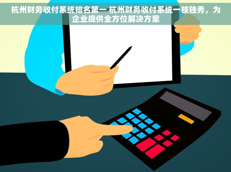 杭州财务收付系统排名第一 杭州财务收付系统一枝独秀，为企业提供全方位解决方案